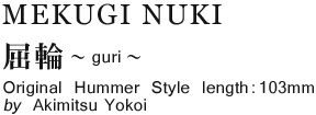 MEKUGI NUKI Old Hummer Style by Akimitsu Yokoi